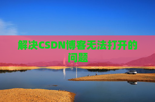 解决CSDN博客无法打开的问题 解决CSDN博客无法打开的问题